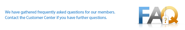 We have gathered frequently asked questions for our members. 
Contact the Customer Center if you have further questions.